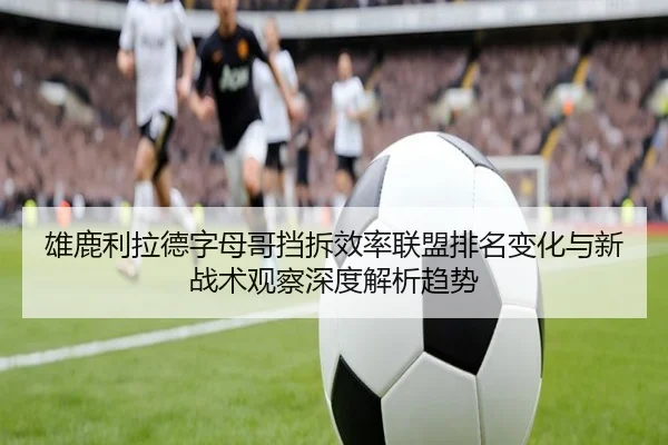 雄鹿利拉德字母哥挡拆效率联盟排名变化与新战术观察深度解析趋势