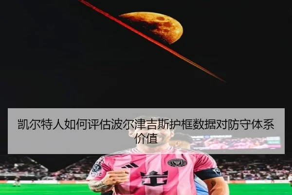 凯尔特人如何评估波尔津吉斯护框数据对防守体系价值