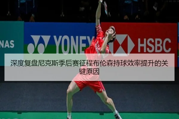 深度复盘尼克斯季后赛征程布伦森持球效率提升的关键原因