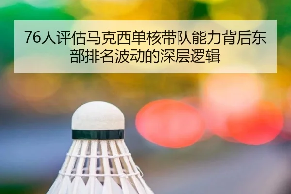 76人评估马克西单核带队能力背后东部排名波动的深层逻辑