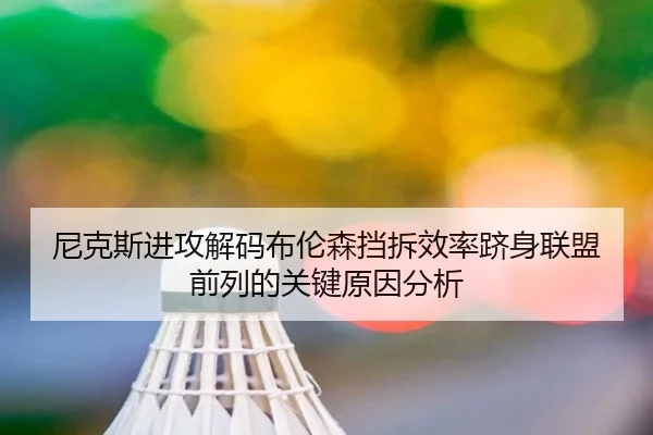 尼克斯进攻解码布伦森挡拆效率跻身联盟前列的关键原因分析