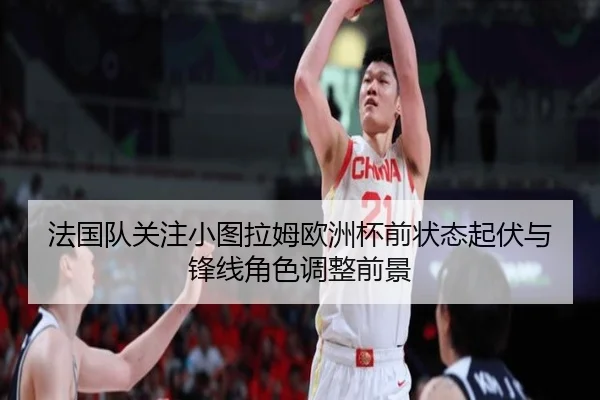 法国队关注小图拉姆欧洲杯前状态起伏与锋线角色调整前景
