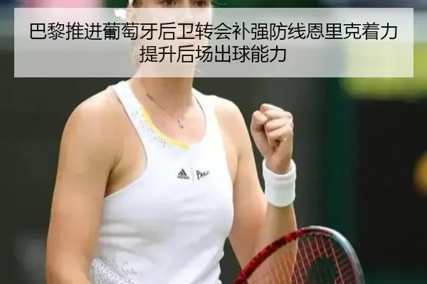 巴黎推进葡萄牙后卫转会补强防线恩里克着力提升后场出球能力