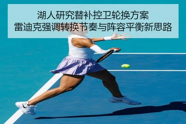 湖人研究替补控卫轮换方案 雷迪克强调转换节奏与阵容平衡新思路